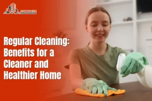 Regular Cleaning: Benefits for a Cleaner and Healthier Home
